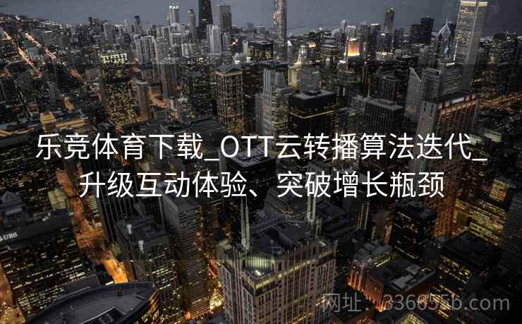 乐竞体育下载_OTT云转播算法迭代_升级互动体验、突破增长瓶颈
