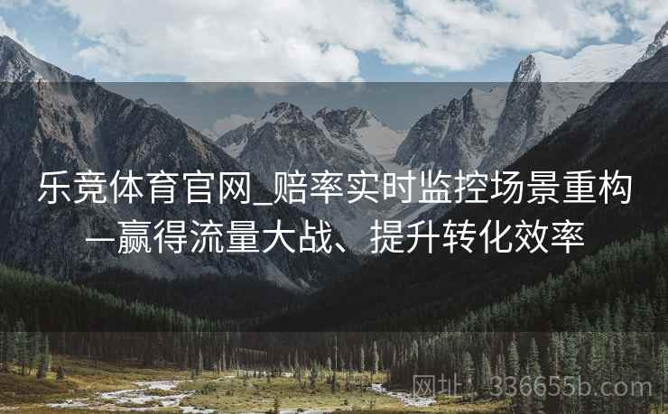 乐竞体育官网_赔率实时监控场景重构—赢得流量大战、提升转化效率