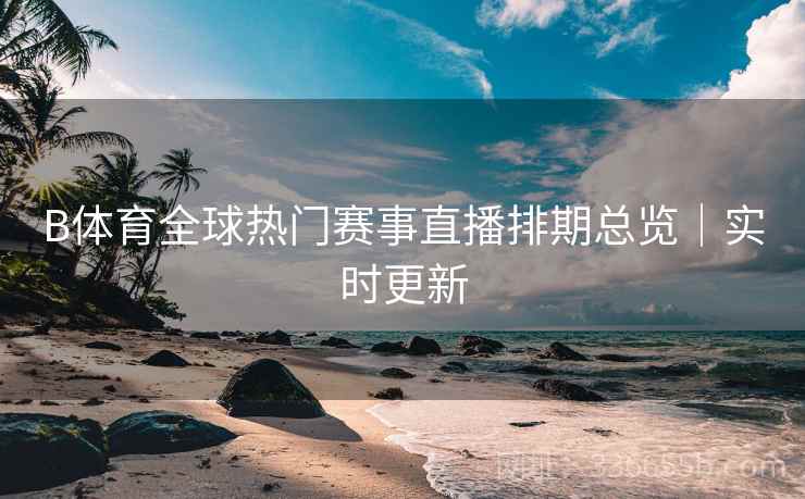 B体育全球热门赛事直播排期总览｜实时更新