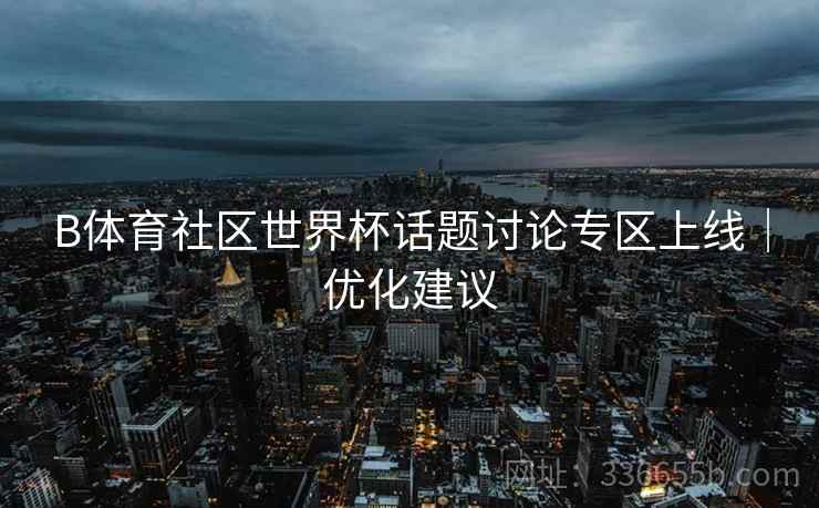 B体育社区世界杯话题讨论专区上线｜优化建议