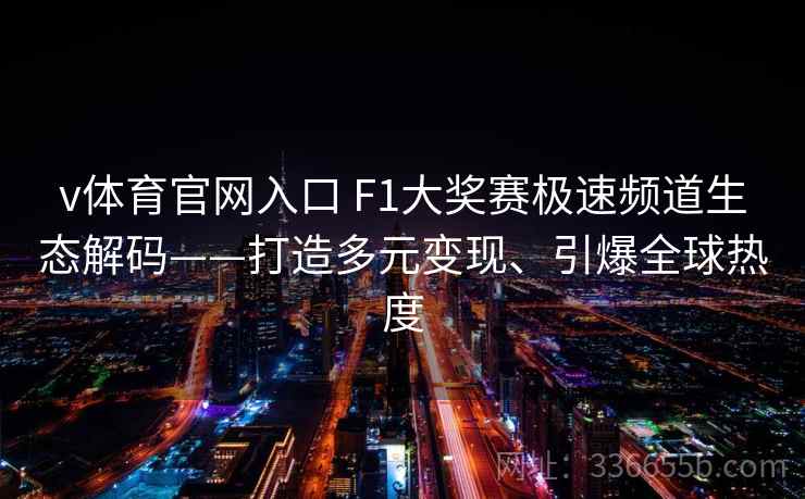v体育官网入口 F1大奖赛极速频道生态解码——打造多元变现、引爆全球热度
