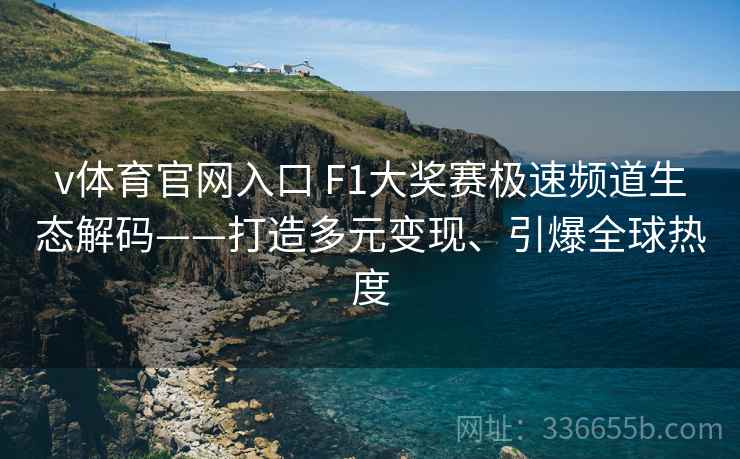 v体育官网入口 F1大奖赛极速频道生态解码——打造多元变现、引爆全球热度