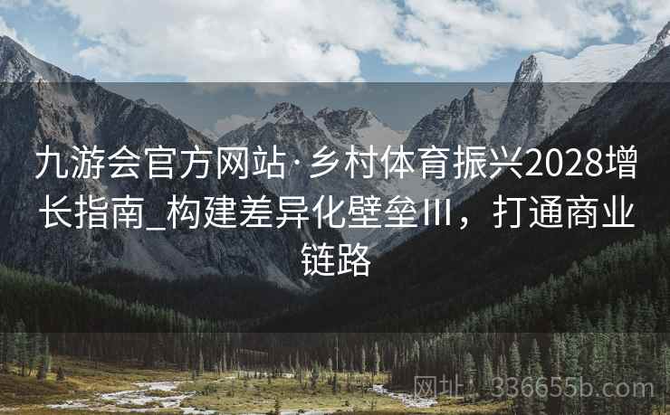 九游会官方网站·乡村体育振兴2028增长指南_构建差异化壁垒Ⅲ，打通商业链路