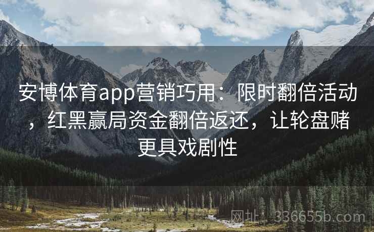 安博体育app营销巧用：限时翻倍活动，红黑赢局资金翻倍返还，让轮盘赌更具戏剧性
