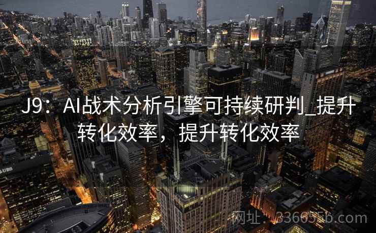 J9：AI战术分析引擎可持续研判_提升转化效率，提升转化效率