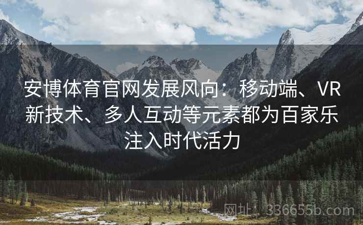 安博体育官网发展风向：移动端、VR新技术、多人互动等元素都为百家乐注入时代活力