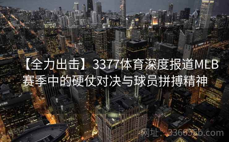 【全力出击】3377体育深度报道MLB赛季中的硬仗对决与球员拼搏精神