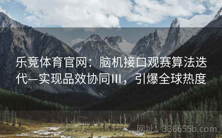 乐竞体育官网：脑机接口观赛算法迭代—实现品效协同Ⅲ，引爆全球热度