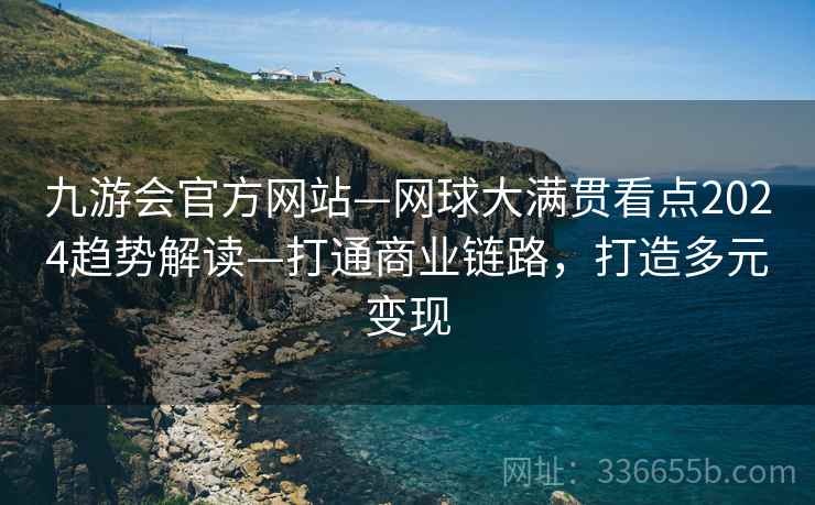九游会官方网站—网球大满贯看点2024趋势解读—打通商业链路，打造多元变现