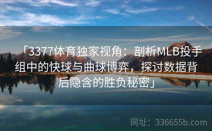 「3377体育独家视角：剖析MLB投手组中的快球与曲球博弈，探讨数据背后隐含的胜负秘密」