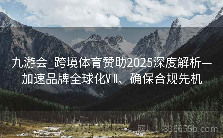 九游会_跨境体育赞助2025深度解析—加速品牌全球化Ⅷ、确保合规先机