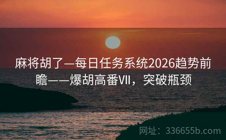 麻将胡了—每日任务系统2026趋势前瞻——爆胡高番Ⅶ,突破瓶颈 麻将胡了—每日任务系统2026趋势前瞻——爆胡高番Ⅶ,突破瓶颈