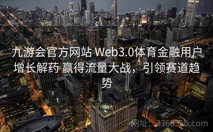九游会官方网站 Web3.0体育金融用户增长解药 赢得流量大战，引领赛道趋势