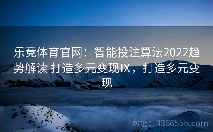 乐竞体育官网：智能投注算法2022趋势解读 打造多元变现Ⅸ，打造多元变现