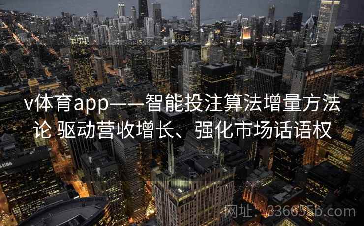 v体育app——智能投注算法增量方法论 驱动营收增长、强化市场话语权