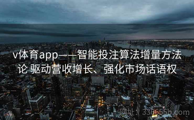 v体育app——智能投注算法增量方法论 驱动营收增长、强化市场话语权
